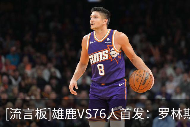 [流言板]雄鹿VS76人首发：罗林斯、希罗、哈克斯、库兹马、特纳
